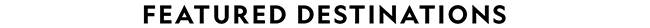 FEATURED DESTINATIONS